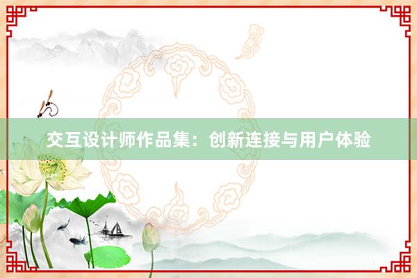 交互设计师作品集：创新连接与用户体验