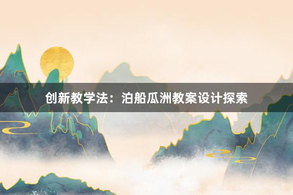 创新教学法：泊船瓜洲教案设计探索