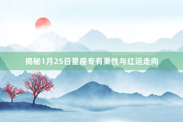 揭秘1月25日星座专有秉性与红运走向